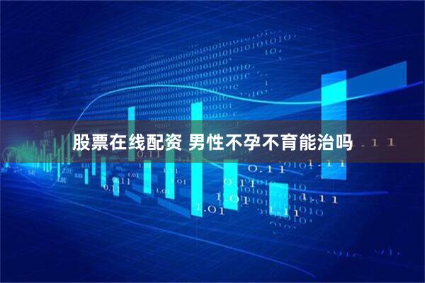 股票在线配资 男性不孕不育能治吗