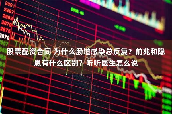 股票配资合同 为什么肠道感染总反复？前兆和隐患有什么区别？听听医生怎么说